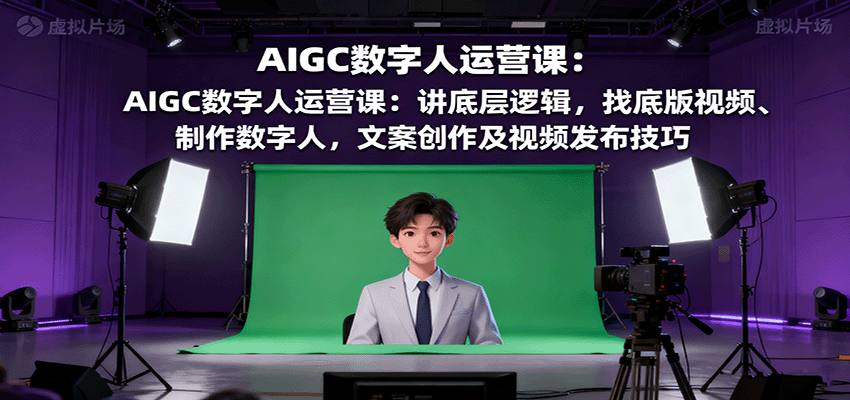 AIGC数字人运营课：讲底层逻辑，找底版视频、制作数字人，文案创作及视频发布技巧-kaixinyz