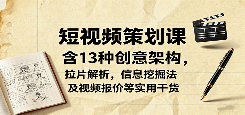 短视频策划课，含13种创意架构，拉片解析，信息挖掘法及视频报价等实用干货-kaixinyz