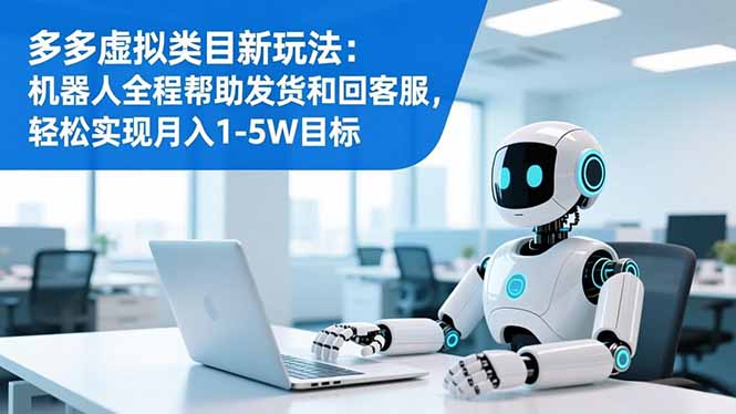 多多虚拟类目新玩法：机器人全程帮助发货和回客服，轻松实现月入1-5W目标-kaixinyz
