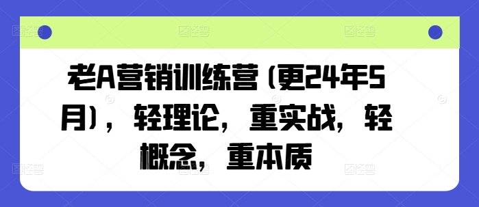老A营销训练营(更25年10月)，轻理论，重实战，轻概念，重本质-kaixinyz