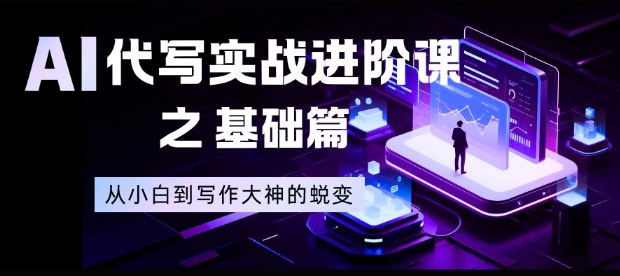 AI代写实战进阶课之基础篇，从小白到写作大神的蜕变【揭秘】-kaixinyz