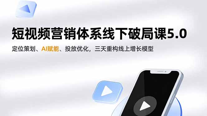 短视频营销体系线下破局课5.0，定位策划、AI赋能、投放优化，三天重构线上增长模型-kaixinyz
