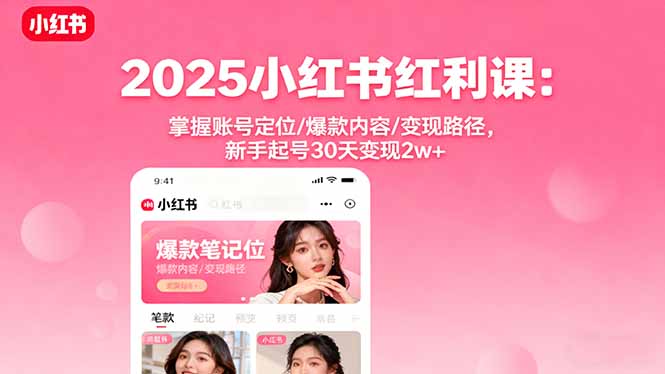 2025小红书红利课：掌握账号定位/爆款内容/变现路径，新手起号30天变现2w+-kaixinyz