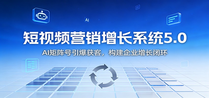 短视频营销增长系统5.0：AI 矩阵号引爆获客，构建企业增长闭环-kaixinyz
