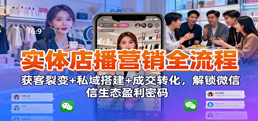 实体店播营销全流程：获客裂变+私域搭建+成交转化，解锁微信生态盈利密码-kaixinyz