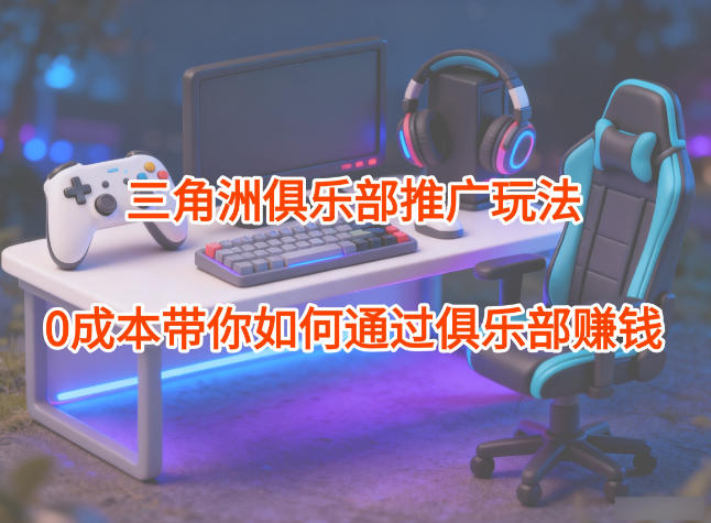 项目拆解：三角洲俱乐部推广玩法，0成本带你如何通过俱乐部賺钱-kaixinyz