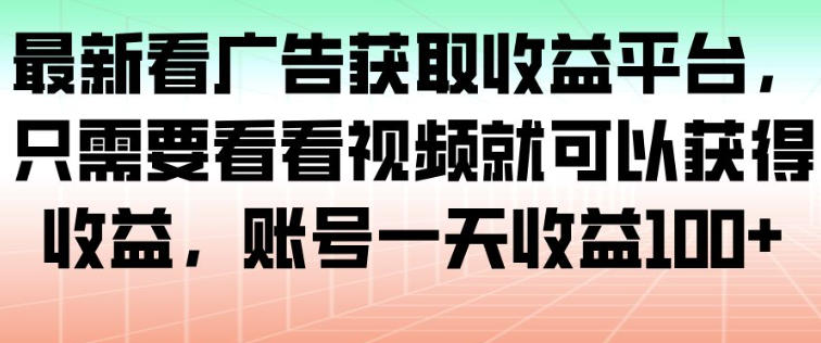 最新看广告获取收益平台，只需要看看视频就可以获得收益，账号一天收益100+-kaixinyz