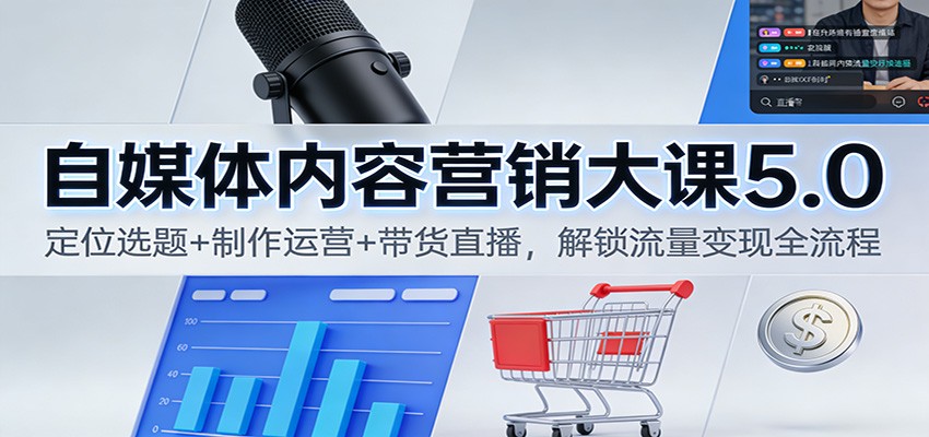 自媒体内容营销大课5.0：定位选题+制作运营+带货直播，解锁流量变现全流程-kaixinyz