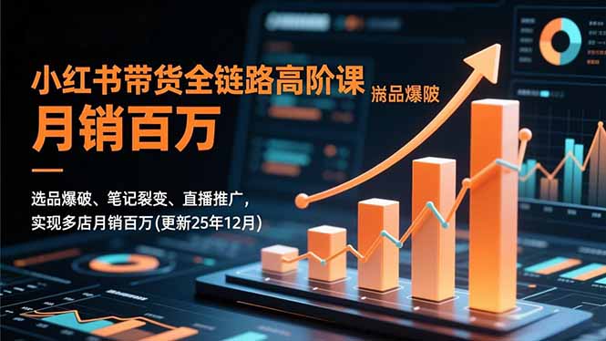 小红书带货全链路高阶课，选品爆破、笔记裂变、直播推广，实现多店月销百万(更新25年12月-kaixinyz