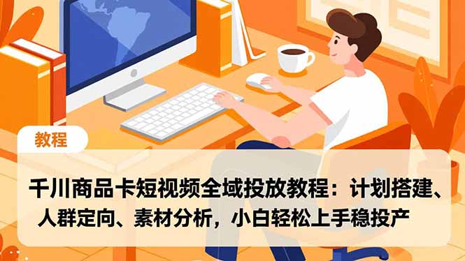 千川商品卡短视频全域投放教程:计划搭建、人群定向、素材分析,小白轻松上手稳投产-kaixinyz