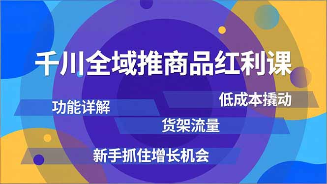 千川全域推商品红利课，功能详解、低成本撬动、货架流量，新手抓住增长机会-kaixinyz