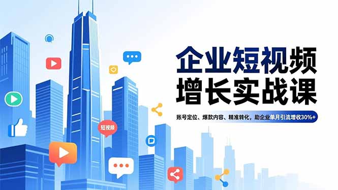 企业短视频增长实战课，账号定位、爆款内容、精准转化，助企业单月引流增收30%+-kaixinyz