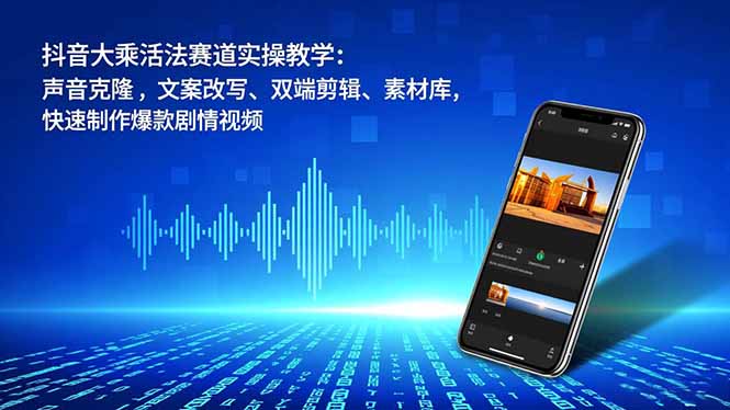 抖音大乘活法赛道实操教学:声音克隆,文案改写、双端剪辑、素材库,快速制作爆款剧情视频-kaixinyz