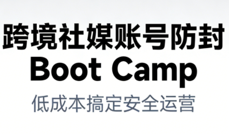 跨境社媒账号防封Boot Camp，低成本搞定社媒账号安全与长期运营-kaixinyz