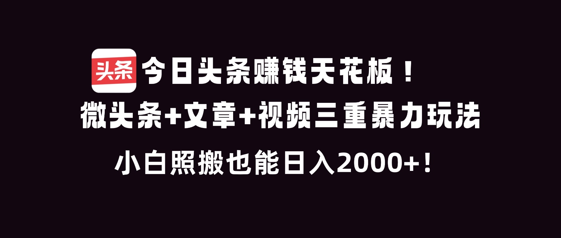 今日头条赚钱天花板！微头条+文章+视频三重暴利玩法，小白照搬也能日人2000+-kaixinyz