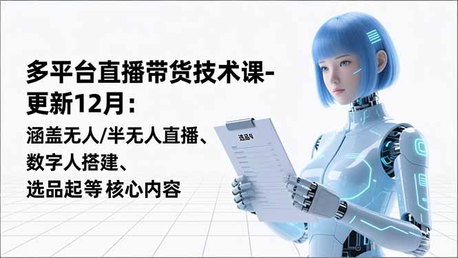 平台直播带货技术课-更新12月：涵盖无人/半无人直播、数字人搭建、选品起号等核心内容-kaixinyz