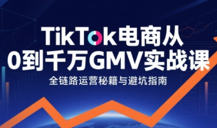 TikTok电商从0到千万GMV实战课，从0到1拆解实战秘籍(更新)-kaixinyz
