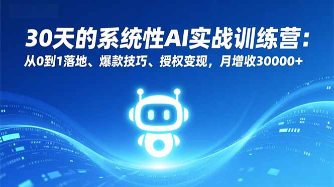 30天的系统性AI实战训练营：从0到1落地、爆款技巧、授权变现，月增收30000+-kaixinyz