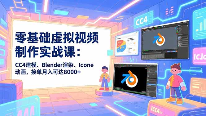 零基础虚拟视频制作实战课：CC4建模、Blender渲染、Iclone动画，接单月入可达8000+-kaixinyz