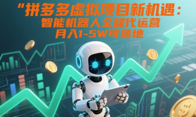 拼多多虚拟项目新机遇：智能机器人全程代运营，月入1-5W可落地【揭秘】-kaixinyz
