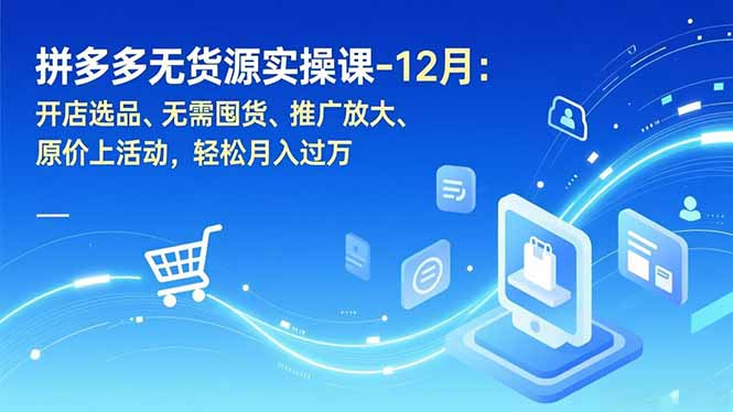 拼多多无货源实操课-12月：开店选品、无需囤货、推广放大、原价上活动，轻松月入过万-kaixinyz