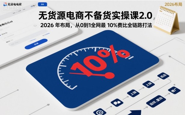 无货源电商不备货实操课2.0，2026年布局，从0到1全网最低10%费比全链路打法【更新】-kaixinyz