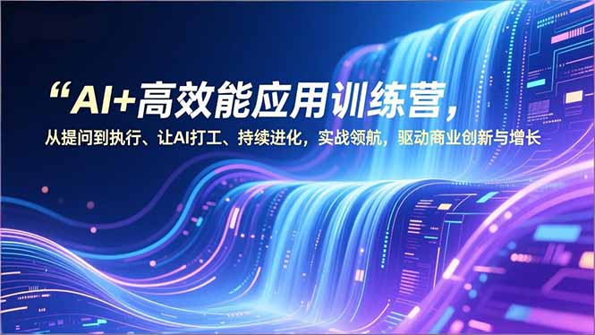 AI+高效能应用训练营，从提问到执行、让AI打工、持续进化，实战领航，驱动商业创新与增长-kaixinyz
