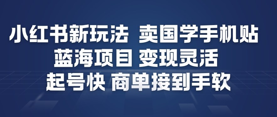 小红书新玩法，卖国学手机贴，蓝海项目，变现灵活，起号快，商单接到手软-kaixinyz