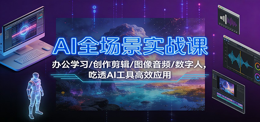 AI全场景实战课：办公学习/创作剪辑/图像音频/数字人，吃透AI工具高效应用-kaixinyz