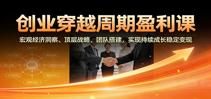 创业穿越周期盈利课：宏观经济洞察、顶层战略、团队搭建，实现持续成长稳定变现-kaixinyz