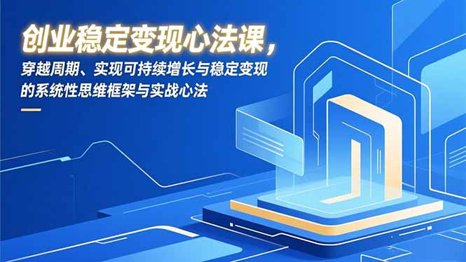 创业稳定变现心法课，穿越周期、实现可持续增长与稳定变现的系统性思维框架与实战心法-kaixinyz