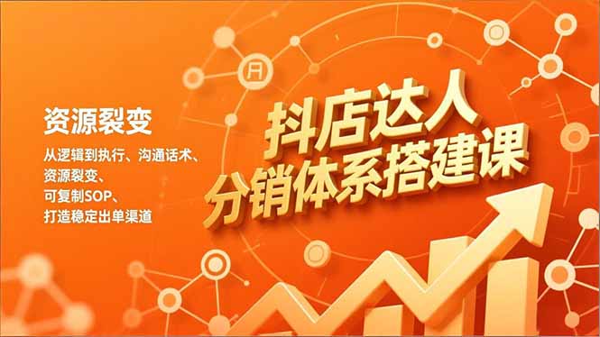 抖店达人分销体系搭建课，从逻辑到执行、沟通话术、资源裂变，可复制SOP，打造稳定出单渠道-kaixinyz