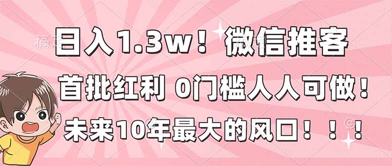 日入1.3w！微信推客，首批红利，未来10年最大的风口，0门槛，人人可做！-kaixinyz