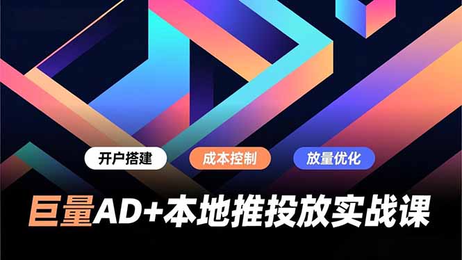 巨量AD+本地推投放实战课，开户搭建、成本控制、放量优化，有效提升商家线上获客与转化效率-kaixinyz