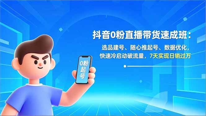 抖音0粉直播带货速成班：选品建号、随心推起号、数据优化，快速冷启动破流量，7天实现日销过万-kaixinyz