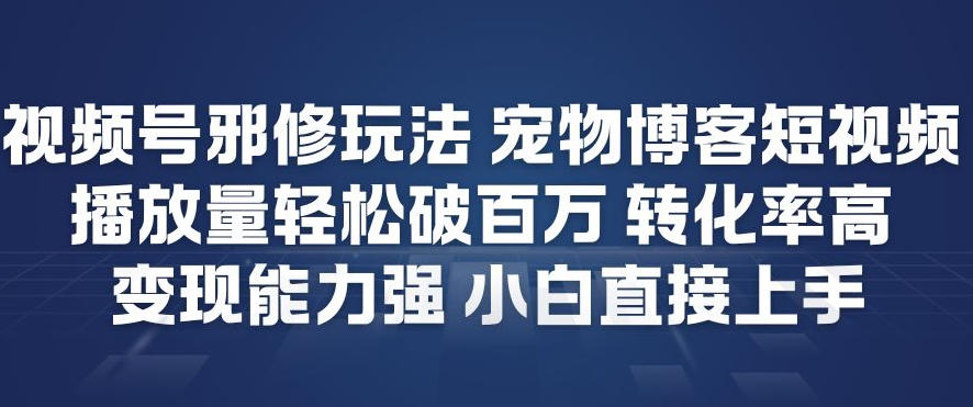 视频号邪修玩法宠物博客短视频，播放量轻松破百万，转化率高，变现能力强，小白直接上手-kaixinyz
