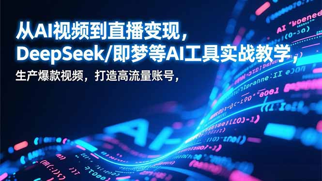 从AI视频到直播变现，DeepSeek/即梦等AI工具实战教学，生产爆款视频，打造高流量账号-kaixinyz