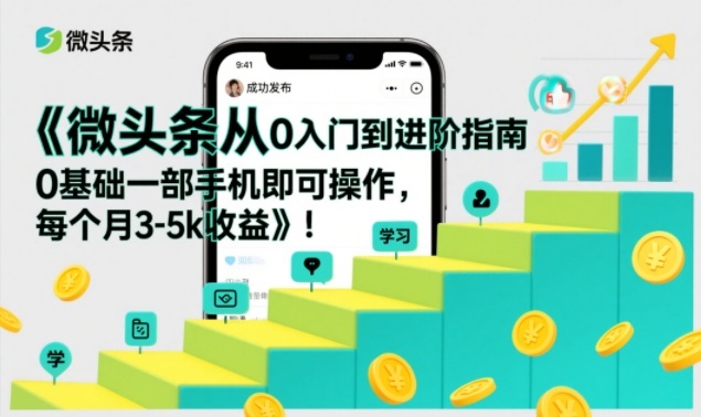 微头条从0入门到进阶指南，0基础一部手机即可操作，每个月3-5k收益-kaixinyz