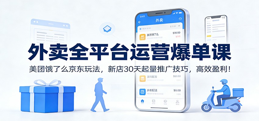 外卖全平台运营爆单课：美团饿了么京东玩法，新店30天起量推广技巧，高效盈利！-kaixinyz