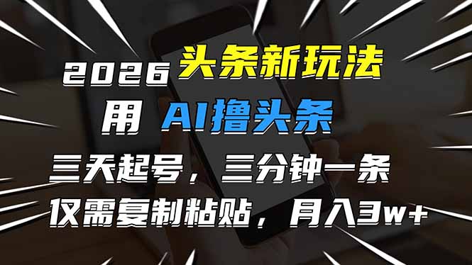 2026最新头条玩法，用AI撸头条，3天必起号，3分钟1条，只需要复制粘贴，简单月入3W+-kaixinyz