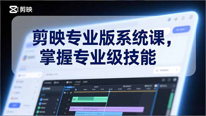 剪映专业版系统课，基础操作、高级技巧、电影调色、特效制作、AI应用/等等，掌握专业级技能-kaixinyz